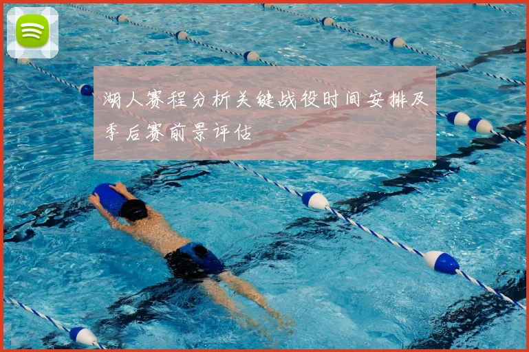 湖人赛程分析关键战役时间安排及季后赛前景评估