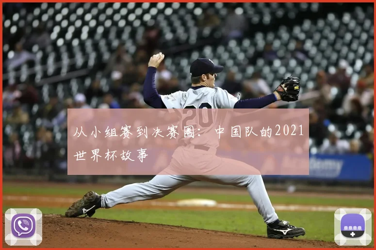 从小组赛到决赛圈：中国队的2021世界杯故事