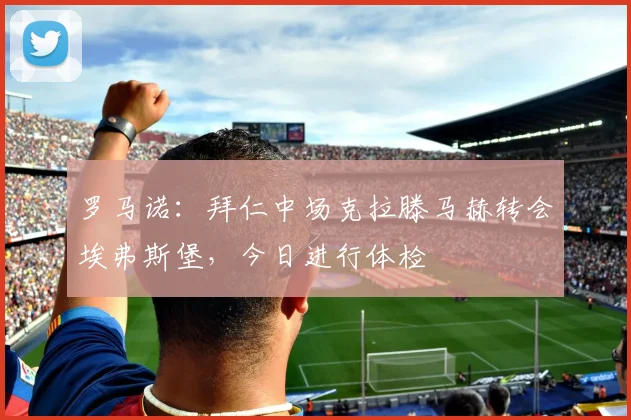 罗马诺：拜仁中场克拉滕马赫转会埃弗斯堡，今日进行体检