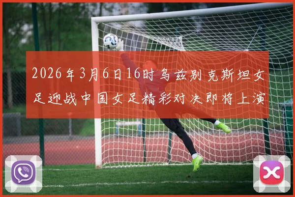2026年3月6日16时乌兹别克斯坦女足迎战中国女足精彩对决即将上演