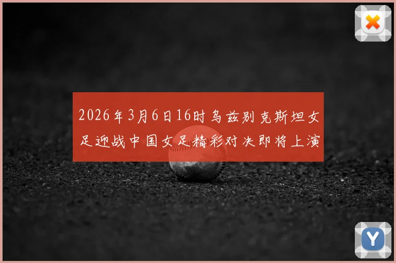 2026年3月6日16时乌兹别克斯坦女足迎战中国女足精彩对决即将上演