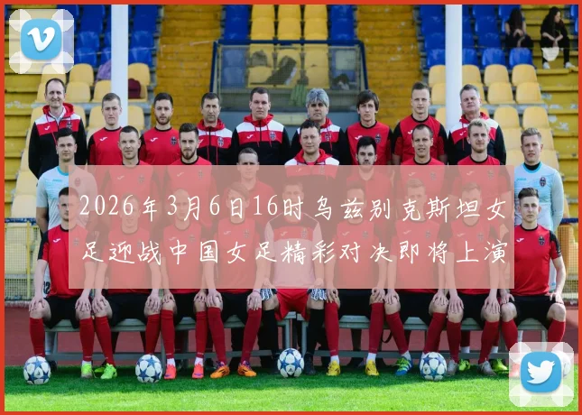 2026年3月6日16时乌兹别克斯坦女足迎战中国女足精彩对决即将上演