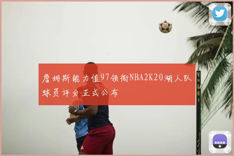 詹姆斯能力值97领衔NBA2K20湖人队球员评分正式公布