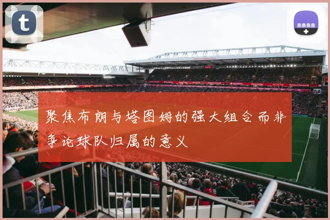 聚焦布朗与塔图姆的强大组合而非争论球队归属的意义