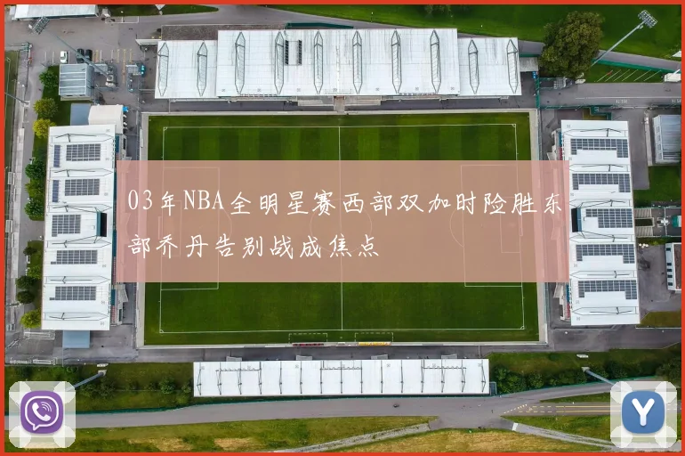03年NBA全明星赛西部双加时险胜东部乔丹告别战成焦点