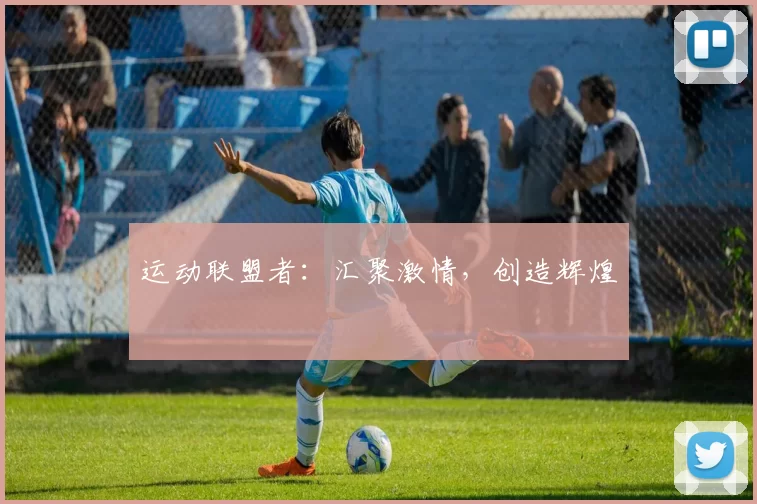 运动联盟者：汇聚激情，创造辉煌