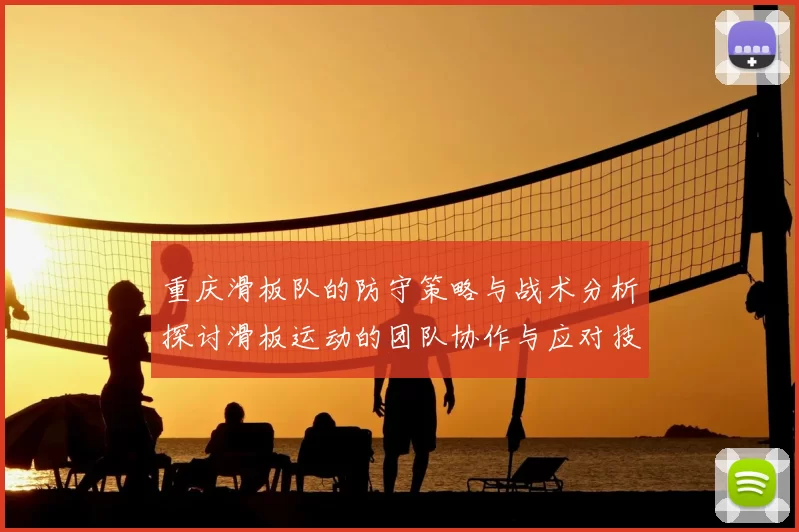重庆滑板队的防守策略与战术分析探讨滑板运动的团队协作与应对技巧