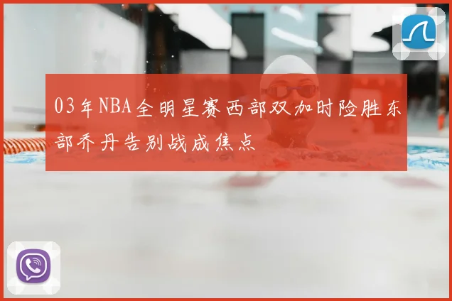 03年NBA全明星赛西部双加时险胜东部乔丹告别战成焦点