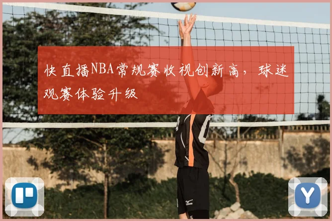 快直播NBA常规赛收视创新高,球迷观赛体验升级