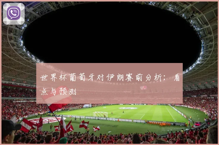 世界杯葡萄牙对伊朗赛前分析：看点与预测