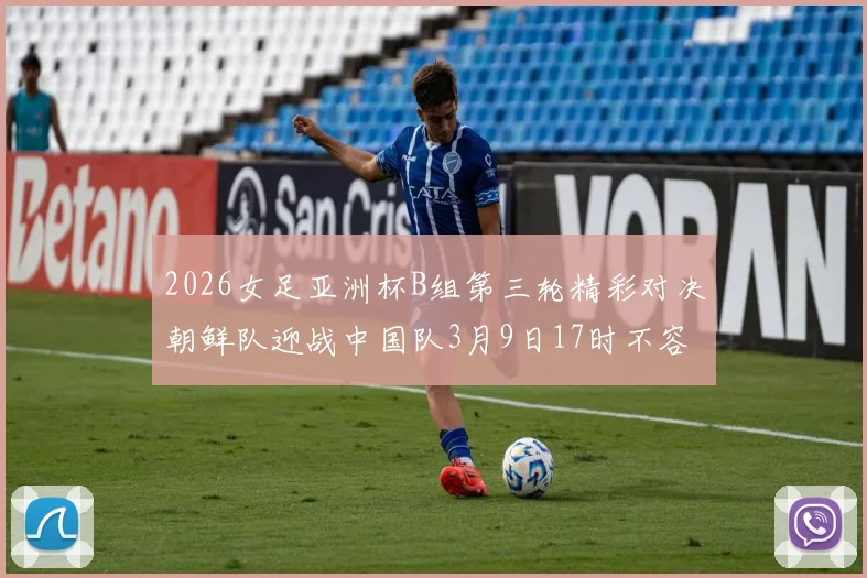 2026女足亚洲杯B组第三轮精彩对决朝鲜队迎战中国队3月9日17时不容错过