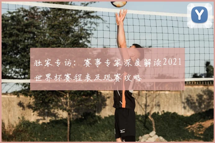 独家专访：赛事专家深度解读2021世界杯赛程表及观赛攻略