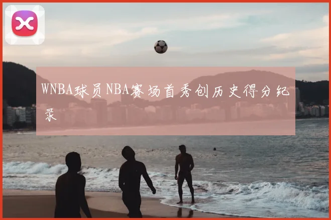 WNBA球员NBA赛场首秀创历史得分纪录