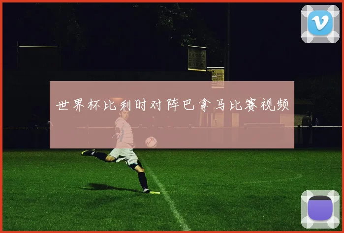 世界杯比利时对阵巴拿马比赛视频