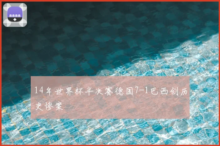 14年世界杯半决赛德国7-1巴西创历史惨案