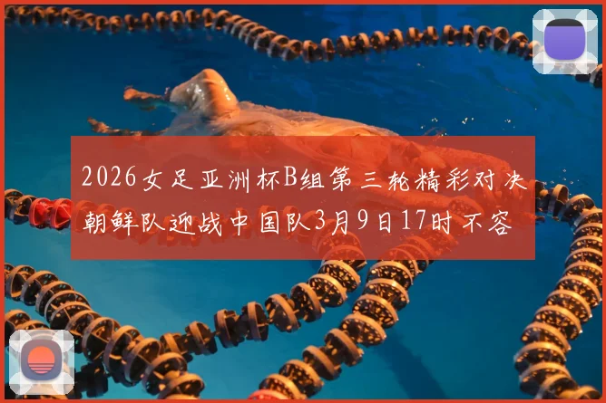 2026女足亚洲杯B组第三轮精彩对决朝鲜队迎战中国队3月9日17时不容错过