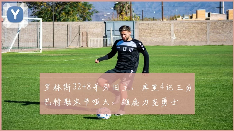 罗林斯32+8手刃旧主，库里4记三分巴特勒末节哑火，雄鹿力克勇士