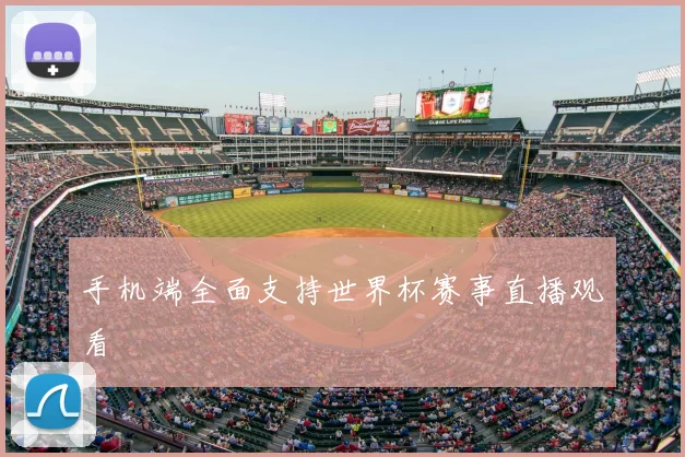 手机端全面支持世界杯赛事直播观看