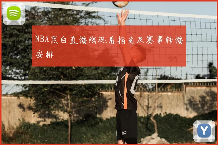 NBA黑白直播线观看指南及赛事转播安排