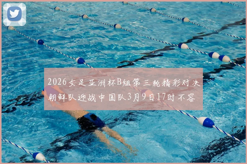2026女足亚洲杯B组第三轮精彩对决朝鲜队迎战中国队3月9日17时不容错过