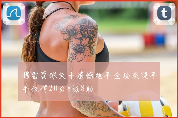 穆雷罚球失手遗憾绝平全场表现平平仅得20分8板8助