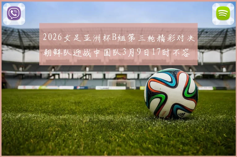 2026女足亚洲杯B组第三轮精彩对决朝鲜队迎战中国队3月9日17时不容错过