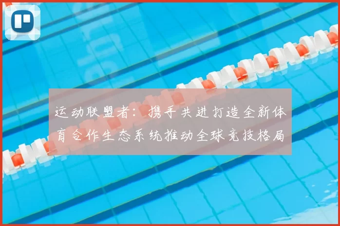 运动联盟者：携手共进打造全新体育合作生态系统推动全球竞技格局变革