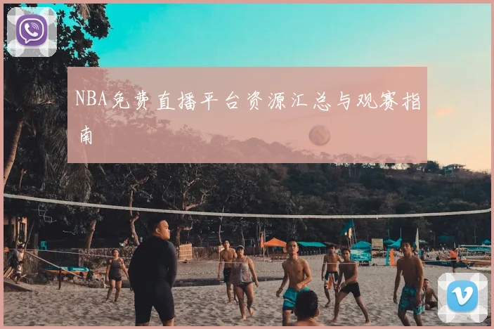 NBA免费直播平台资源汇总与观赛指南