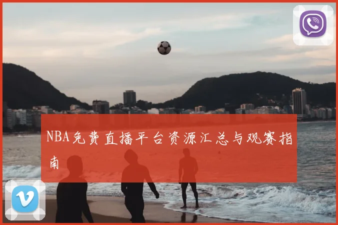 NBA免费直播平台资源汇总与观赛指南