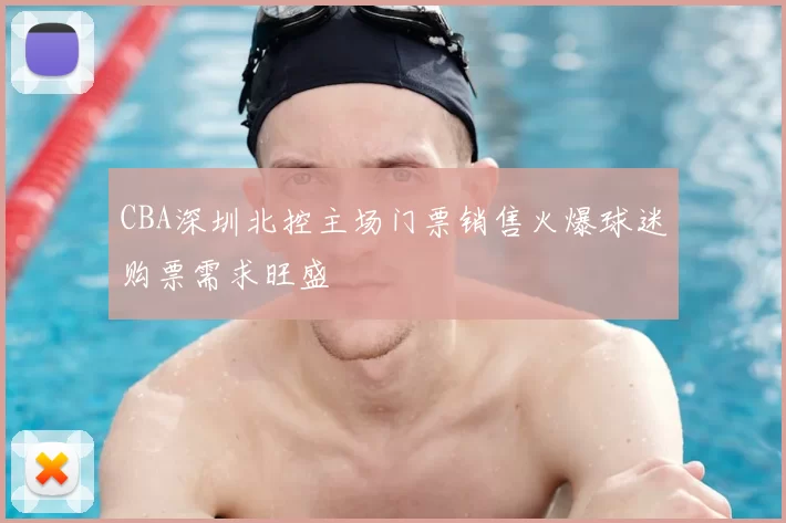 CBA深圳北控主场门票销售火爆球迷购票需求旺盛