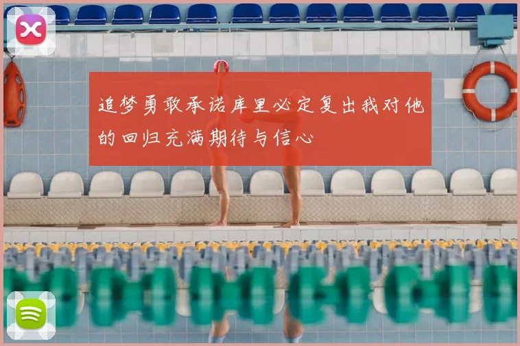 追梦勇敢承诺库里必定复出我对他的回归充满期待与信心