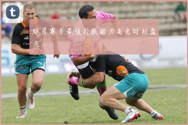 球员赛季最佳扑救能力高光时刻盘点