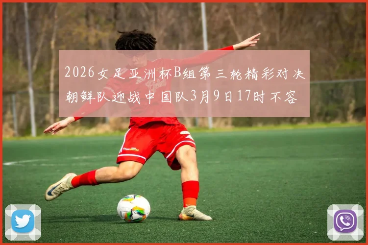 2026女足亚洲杯B组第三轮精彩对决朝鲜队迎战中国队3月9日17时不容错过