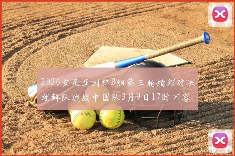 2026女足亚洲杯B组第三轮精彩对决朝鲜队迎战中国队3月9日17时不容错过