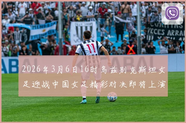 2026年3月6日16时乌兹别克斯坦女足迎战中国女足精彩对决即将上演