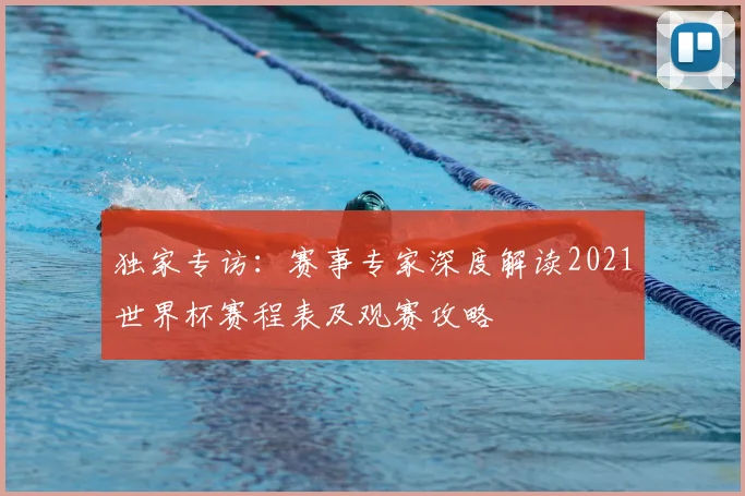 独家专访：赛事专家深度解读2021世界杯赛程表及观赛攻略