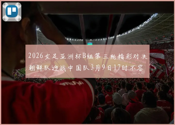 2026女足亚洲杯B组第三轮精彩对决朝鲜队迎战中国队3月9日17时不容错过