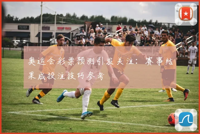 奥运会彩票预测引发关注：赛事结果成投注技巧参考