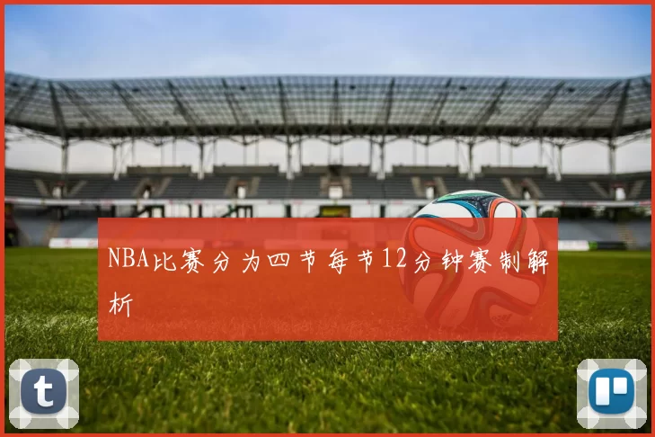 NBA比赛分为四节每节12分钟赛制解析