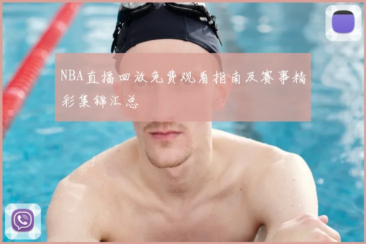 NBA直播回放免费观看指南及赛事精彩集锦汇总