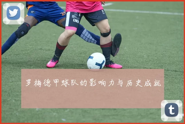 罗梅德甲球队的影响力与历史成就