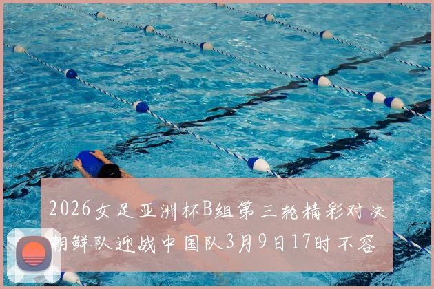 2026女足亚洲杯B组第三轮精彩对决朝鲜队迎战中国队3月9日17时不容错过