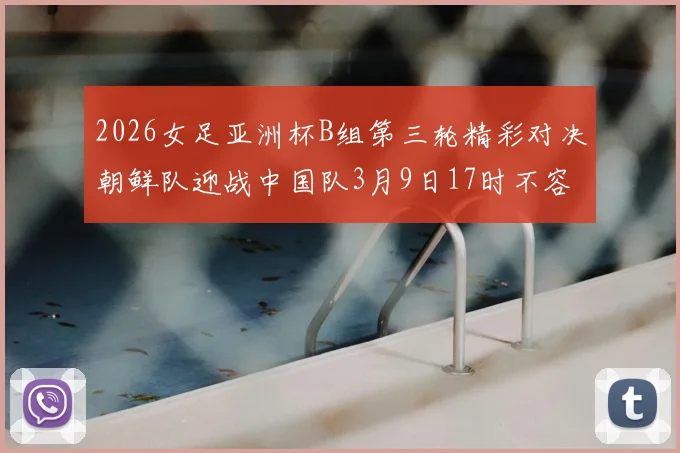 2026女足亚洲杯B组第三轮精彩对决朝鲜队迎战中国队3月9日17时不容错过