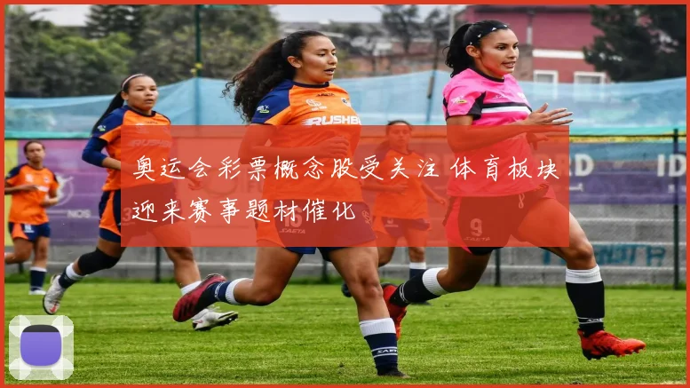 奥运会彩票概念股受关注 体育板块迎来赛事题材催化