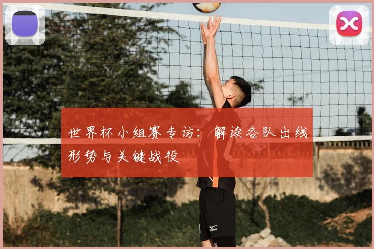 世界杯小组赛专访：解读各队出线形势与关键战役