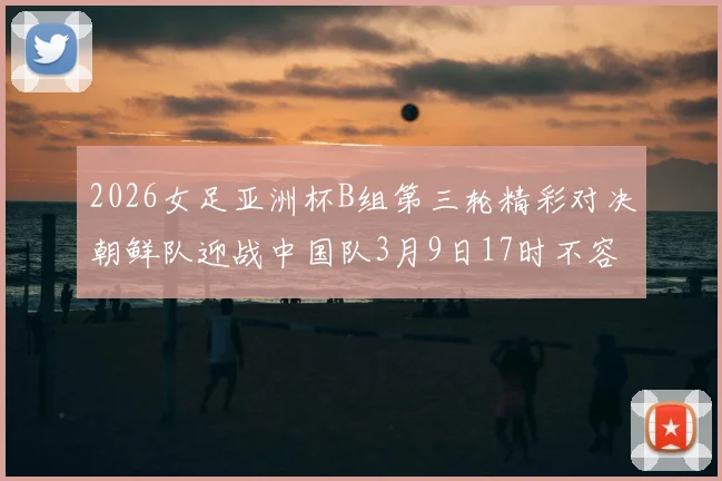 2026女足亚洲杯B组第三轮精彩对决朝鲜队迎战中国队3月9日17时不容错过