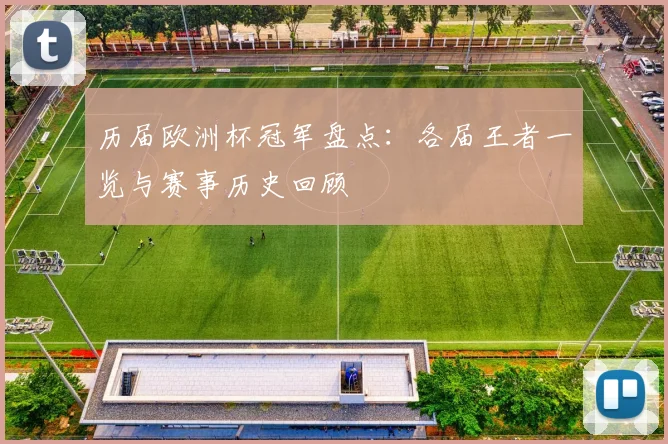 历届欧洲杯冠军盘点：各届王者一览与赛事历史回顾