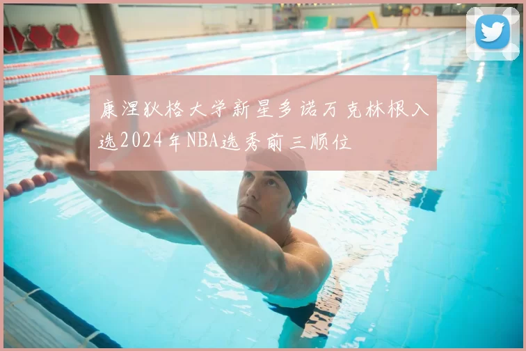 康涅狄格大学新星多诺万克林根入选2024年NBA选秀前三顺位