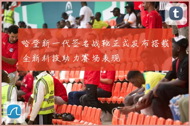 哈登新一代签名战靴正式发布搭载全新科技助力赛场表现
