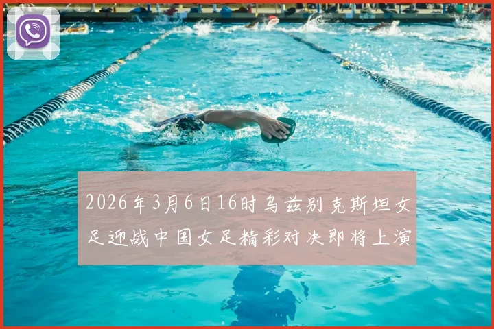 2026年3月6日16时乌兹别克斯坦女足迎战中国女足精彩对决即将上演